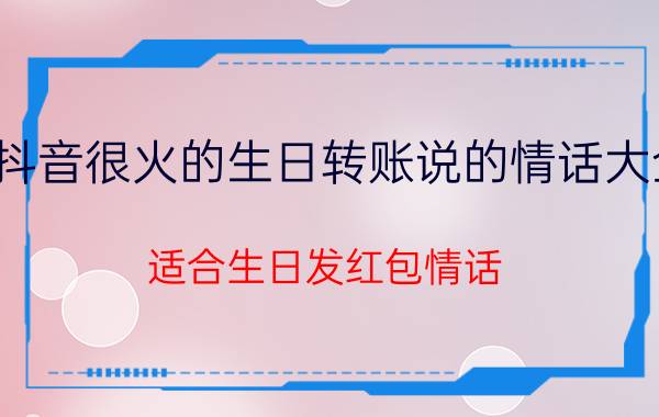 抖音很火的生日转账说的情话大全 适合生日发红包情话